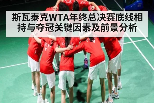 斯瓦泰克WTA年终总决赛底线相持与夺冠关键因素及前景分析