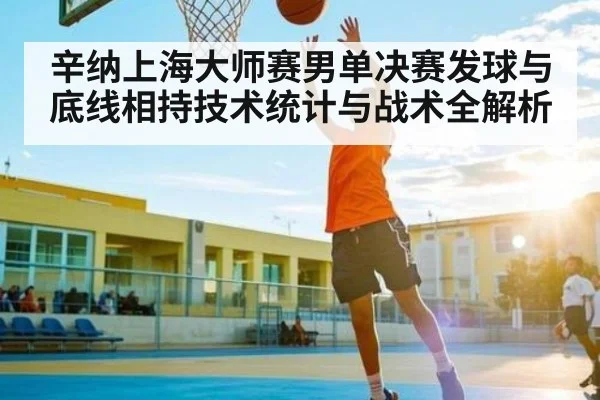 辛纳上海大师赛男单决赛发球与底线相持技术统计与战术全解析